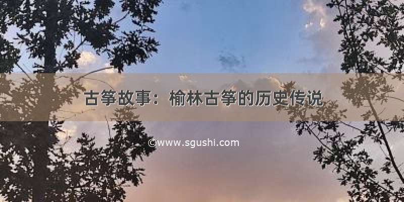 古筝故事：榆林古筝的历史传说