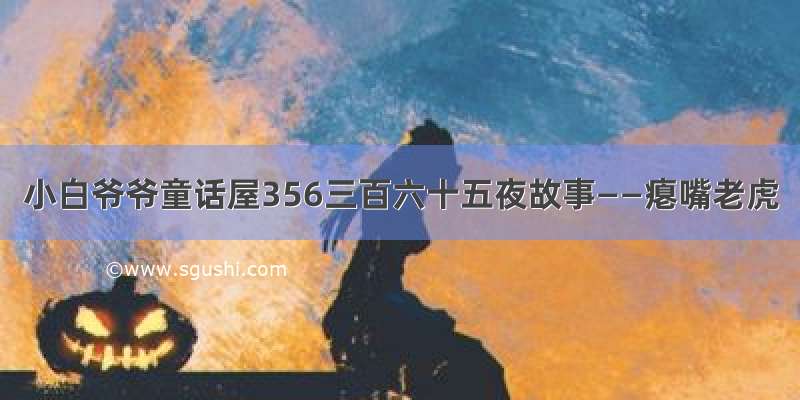 小白爷爷童话屋356三百六十五夜故事——瘪嘴老虎