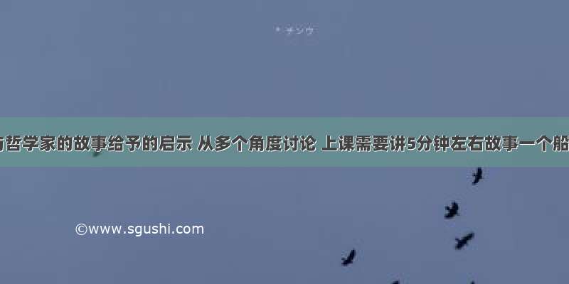 船夫与哲学家的故事给予的启示 从多个角度讨论 上课需要讲5分钟左右故事一个船夫 