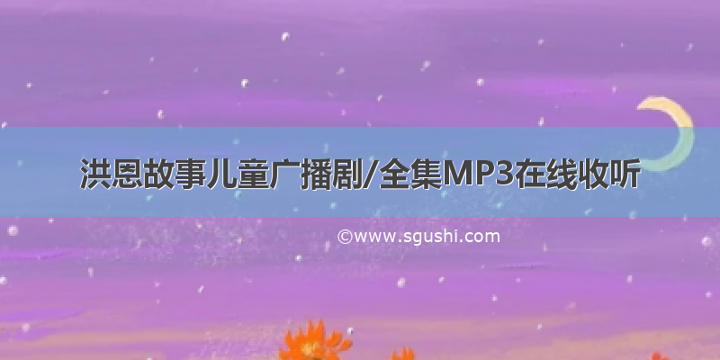 洪恩故事儿童广播剧/全集MP3在线收听