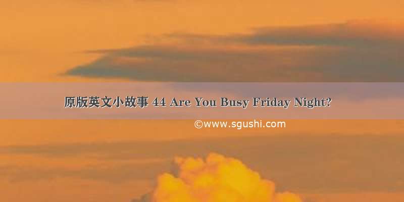 原版英文小故事 44 Are You Busy Friday Night?