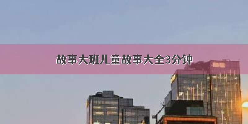 故事大班儿童故事大全3分钟