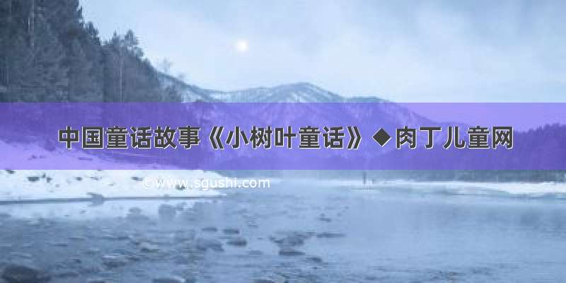 中国童话故事《小树叶童话》◆肉丁儿童网