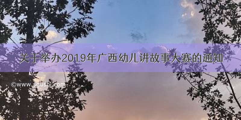 关于举办2019年广西幼儿讲故事大赛的通知