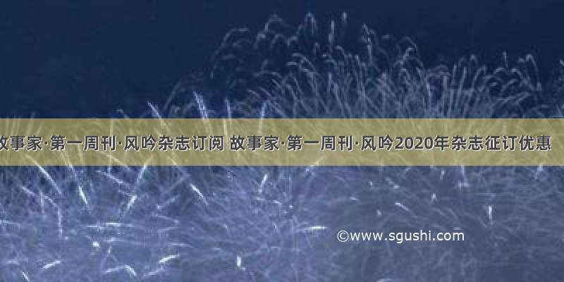 故事家·第一周刊·风吟杂志订阅 故事家·第一周刊·风吟2020年杂志征订优惠