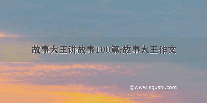 故事大王讲故事100篇:故事大王作文