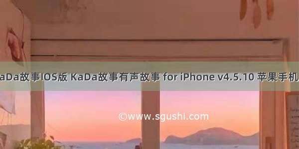 KaDa故事IOS版 KaDa故事有声故事 for iPhone v4.5.10 苹果手机版