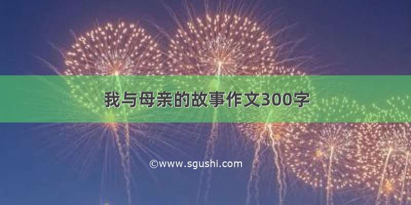 我与母亲的故事作文300字