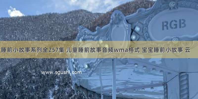 睡前小故事系列全257集 儿童睡前故事音频wma格式 宝宝睡前小故事 云