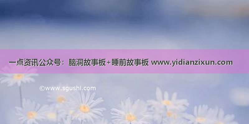 一点资讯公众号：脑洞故事板+睡前故事板 www.yidianzixun.com