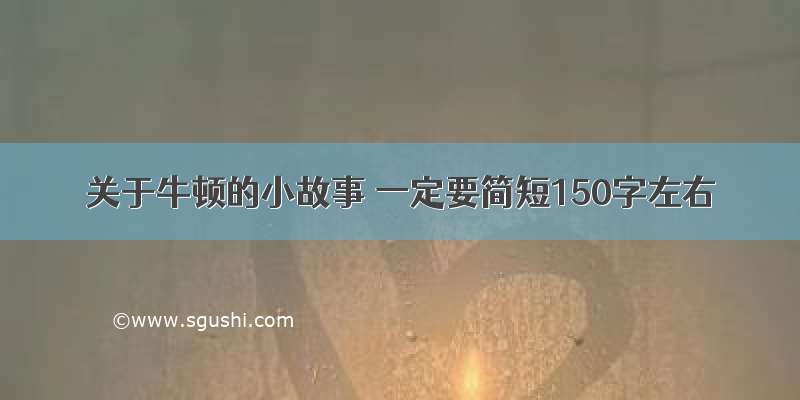 关于牛顿的小故事 一定要简短150字左右