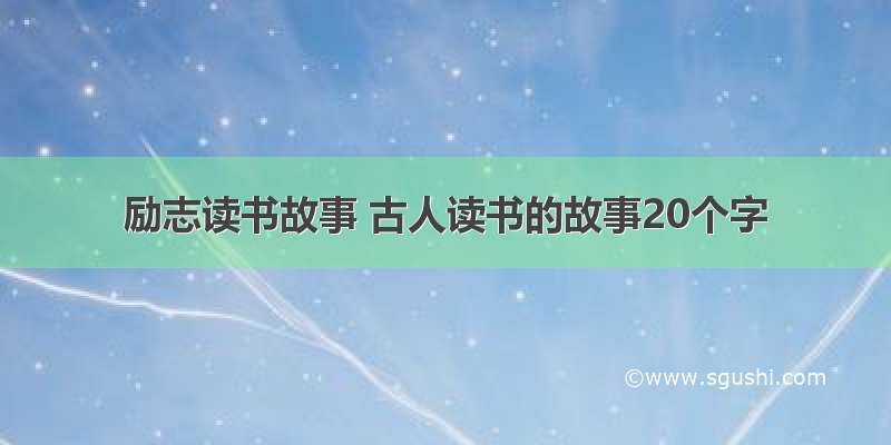 励志读书故事 古人读书的故事20个字