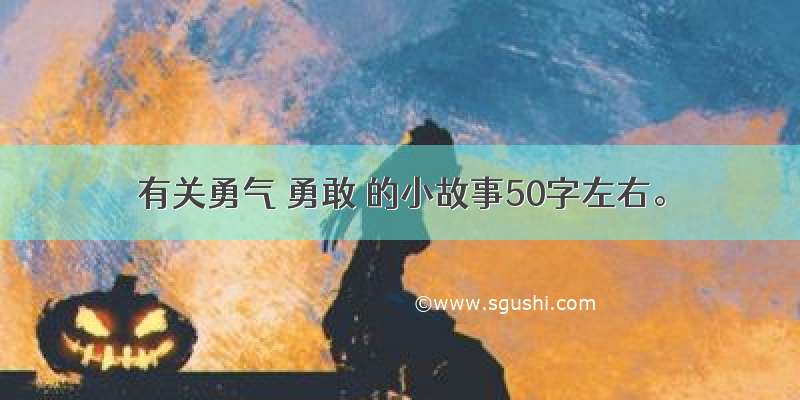 有关勇气 勇敢 的小故事50字左右。