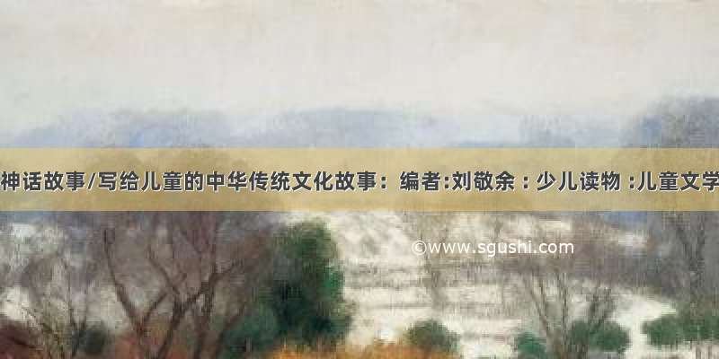 中国神话故事/写给儿童的中华传统文化故事：编者:刘敬余 : 少儿读物 :儿童文学 :