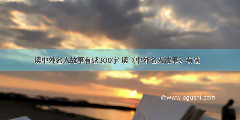 读中外名人故事有感300字 读《中外名人故事》有感