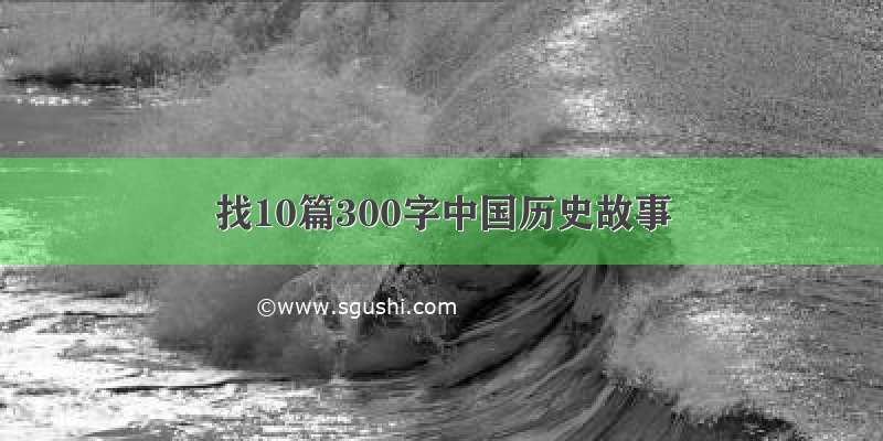 找10篇300字中国历史故事