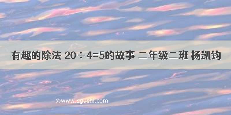 有趣的除法 20÷4=5的故事 二年级二班 杨凯钧