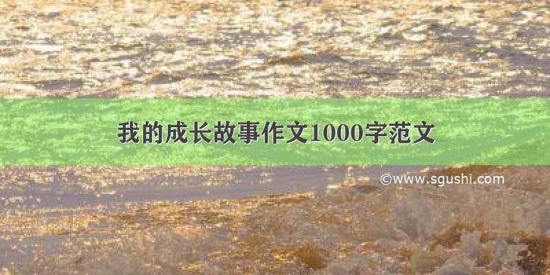 我的成长故事作文1000字范文