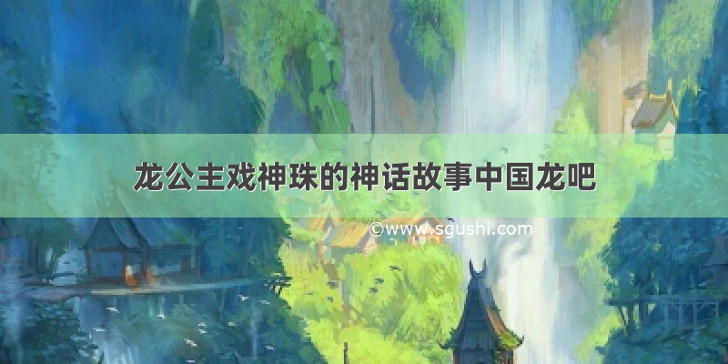 龙公主戏神珠的神话故事中国龙吧