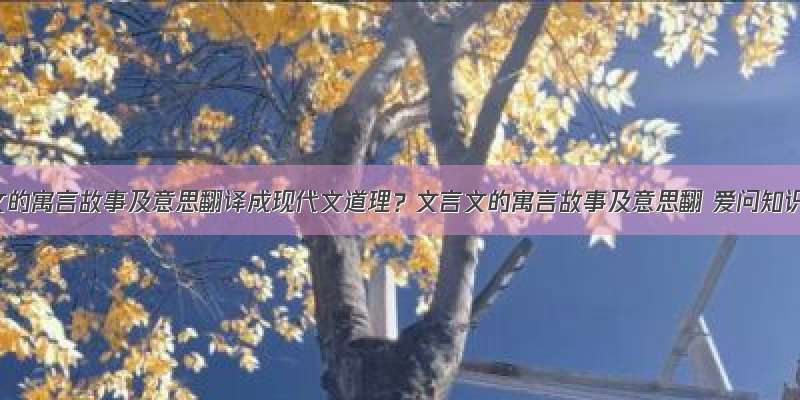 文言文的寓言故事及意思翻译成现代文道理？文言文的寓言故事及意思翻 爱问知识人