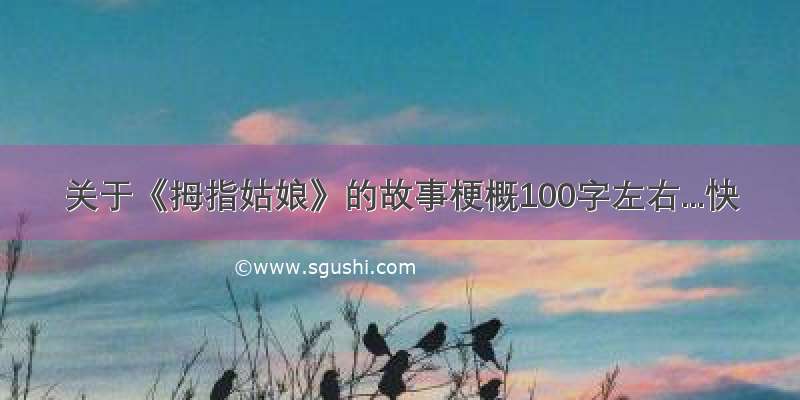 关于《拇指姑娘》的故事梗概100字左右...快