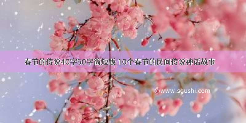 春节的传说40字50字简短版 10个春节的民间传说神话故事