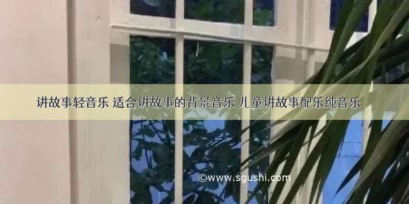 讲故事轻音乐 适合讲故事的背景音乐 儿童讲故事配乐纯音乐