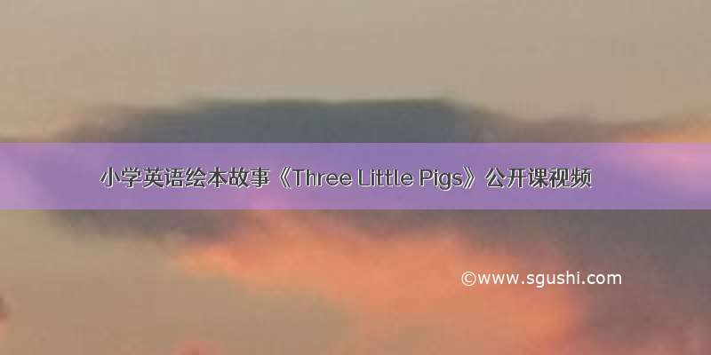 小学英语绘本故事《Three Little Pigs》公开课视频