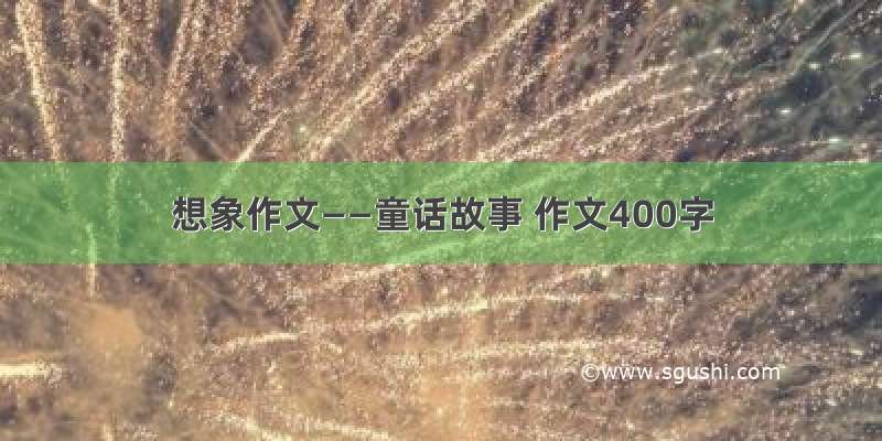 想象作文——童话故事 作文400字