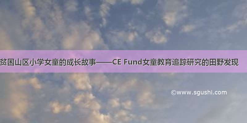 贫困山区小学女童的成长故事——CE Fund女童教育追踪研究的田野发现