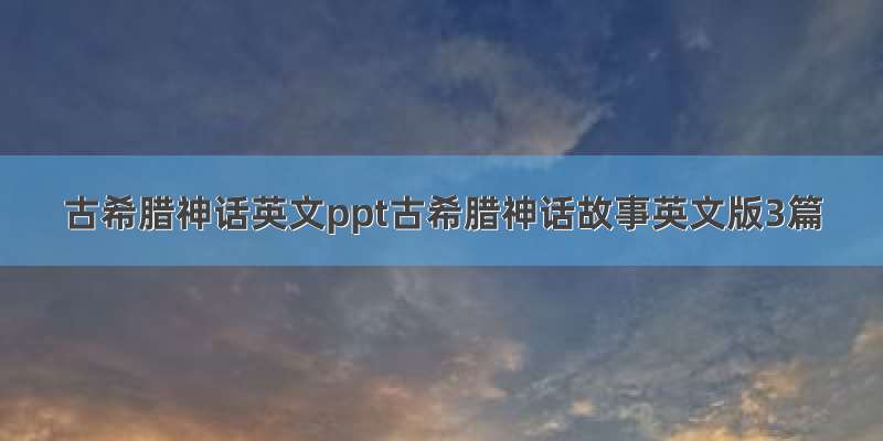 古希腊神话英文ppt古希腊神话故事英文版3篇