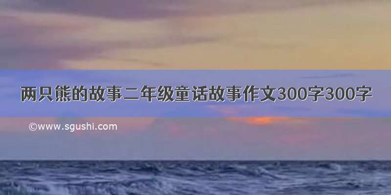 两只熊的故事二年级童话故事作文300字300字