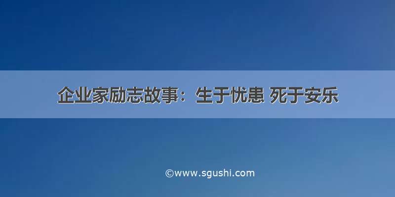 企业家励志故事：生于忧患 死于安乐