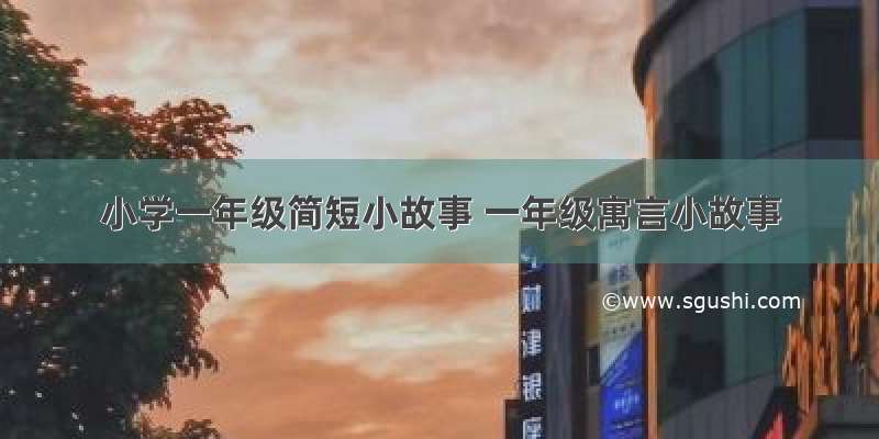 小学一年级简短小故事 一年级寓言小故事