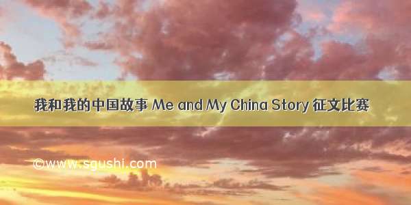 我和我的中国故事 Me and My China Story 征文比赛