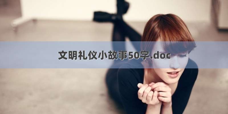 文明礼仪小故事50字.doc