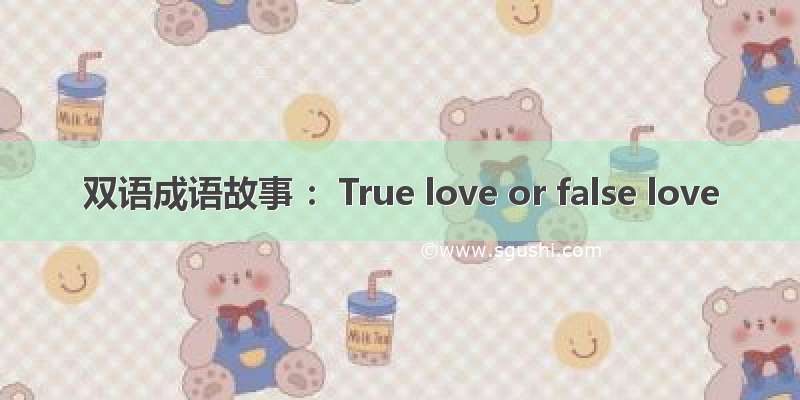 双语成语故事 ：True love or false love