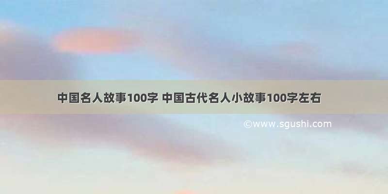 中国名人故事100字 中国古代名人小故事100字左右
