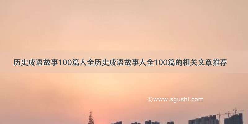 历史成语故事100篇大全历史成语故事大全100篇的相关文章推荐