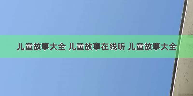 儿童故事大全 儿童故事在线听 儿童故事大全