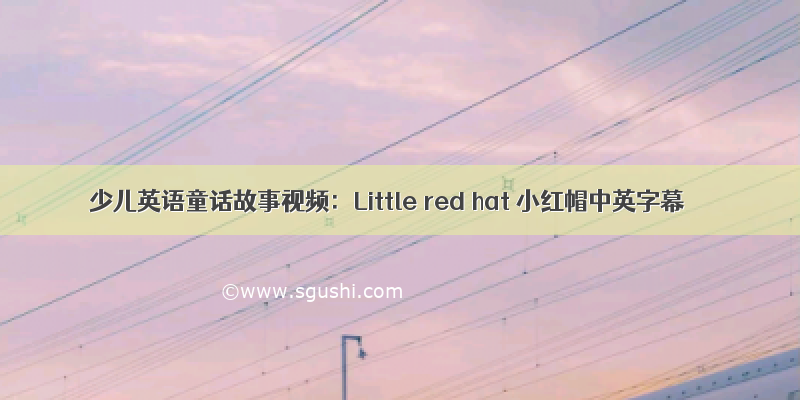 少儿英语童话故事视频：Little red hat 小红帽中英字幕