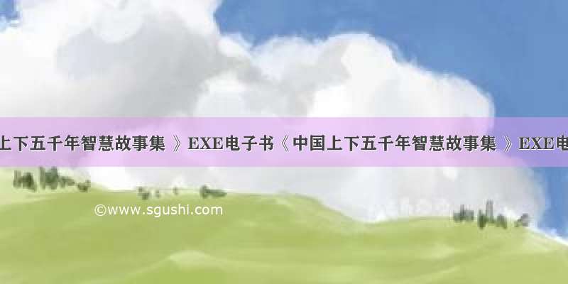 《中国上下五千年智慧故事集 》EXE电子书《中国上下五千年智慧故事集 》EXE电子书