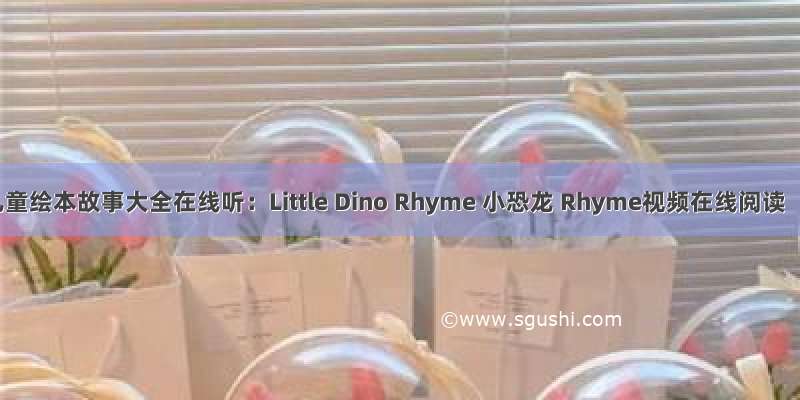 儿童绘本故事大全在线听：Little Dino Rhyme 小恐龙 Rhyme视频在线阅读