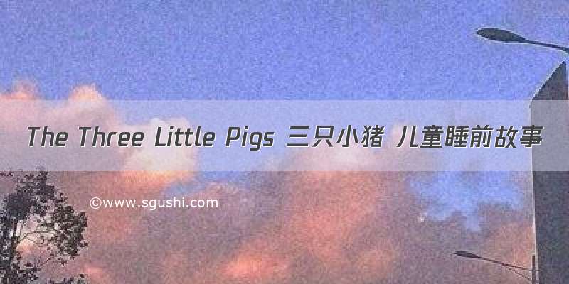 The Three Little Pigs 三只小猪 儿童睡前故事