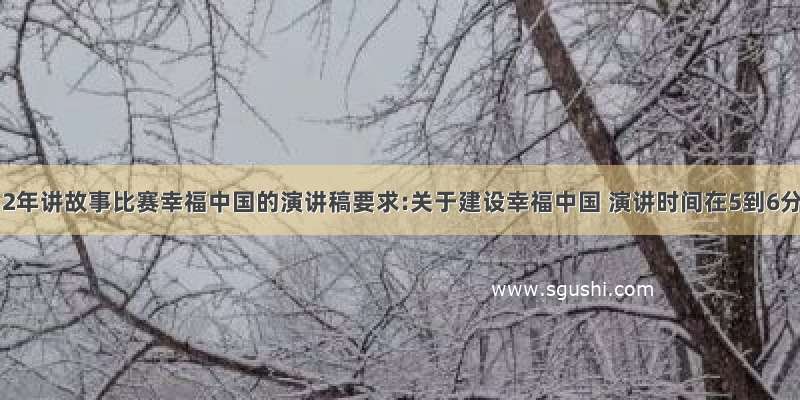 关于2012年讲故事比赛幸福中国的演讲稿要求:关于建设幸福中国 演讲时间在5到6分钟左