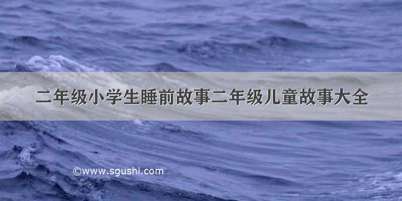 二年级小学生睡前故事二年级儿童故事大全