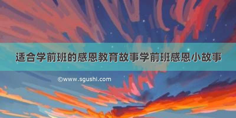 适合学前班的感恩教育故事学前班感恩小故事