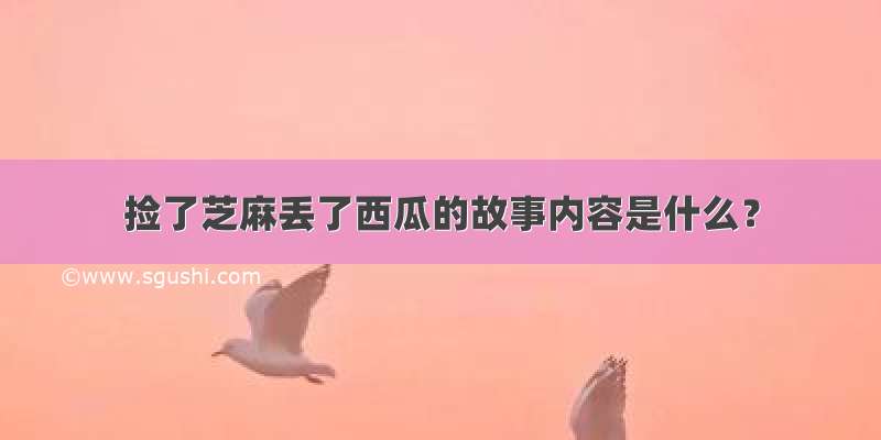 捡了芝麻丢了西瓜的故事内容是什么？