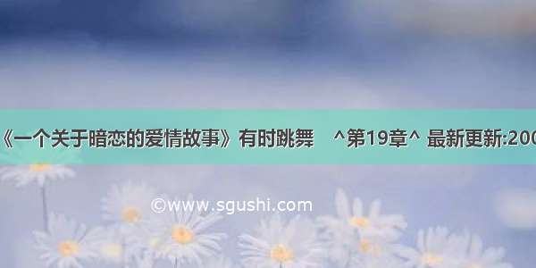 《一个关于暗恋的爱情故事》有时跳舞　^第19章^ 最新更新:2009