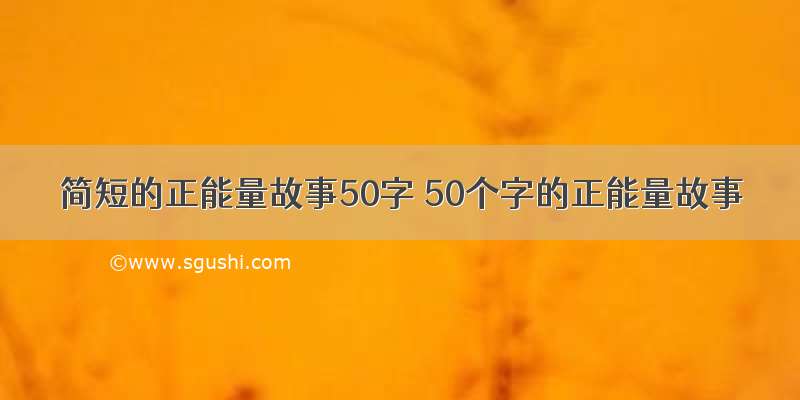 简短的正能量故事50字 50个字的正能量故事